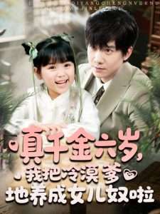 真千金六歲，我把冷漠爹地養(yǎng)成女兒奴啦(全集)