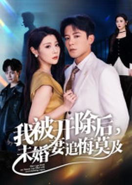 我被開(kāi)除后，未婚妻追悔莫及(全集)
